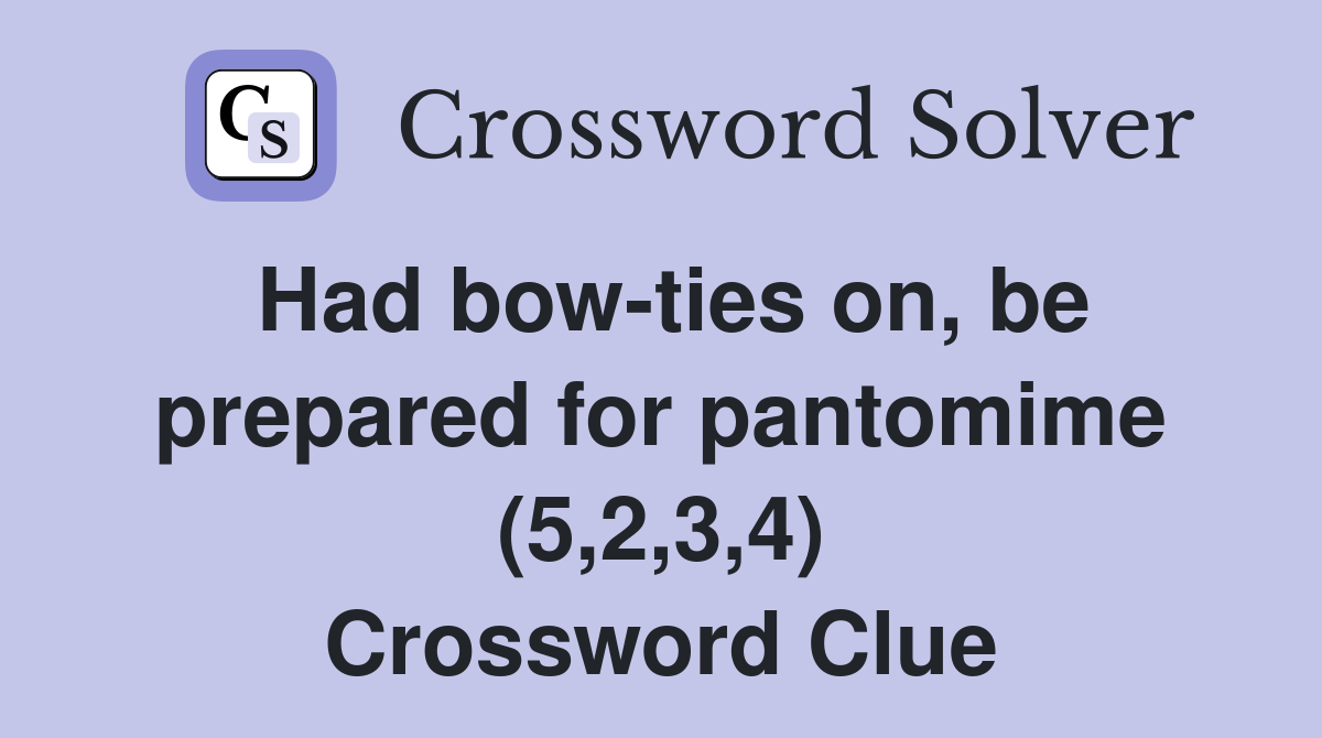 Had bowties on, be prepared for pantomime (5,2,3,4) Crossword Clue